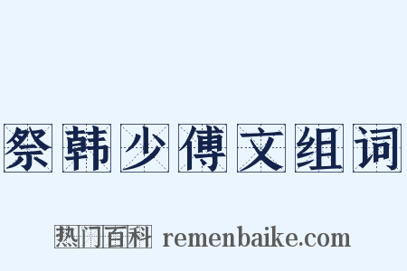 祭韩少傅文组词是什么意思的图片